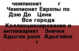 11.1) чемпионат : 1972 г - Чемпионат Европы по Дзю-До › Цена ­ 249 - Все города Коллекционирование и антиквариат » Значки   . Адыгея респ.,Адыгейск г.